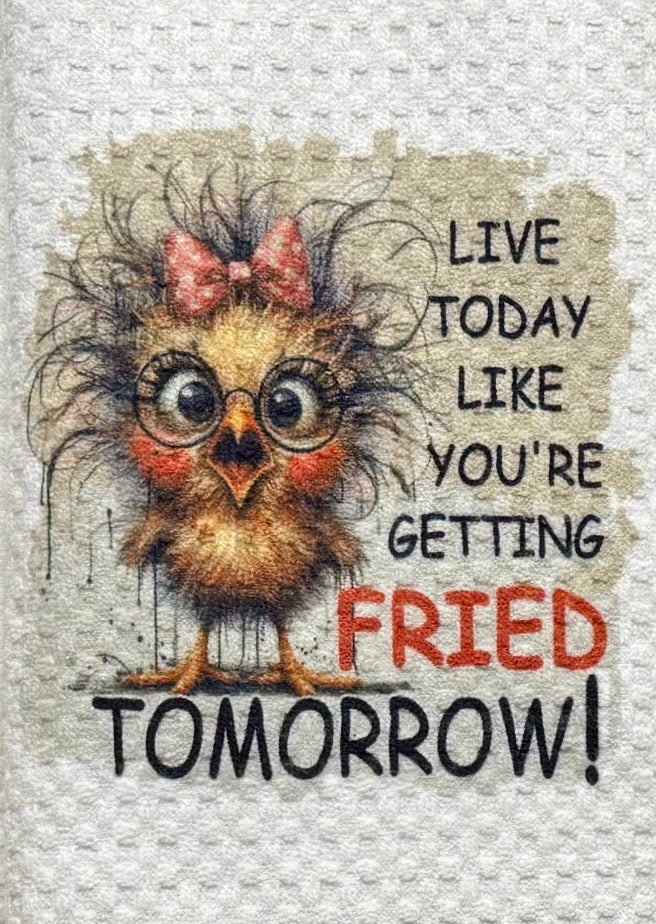 Live today like you’re getting fried tomorrow!